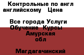 Контрольные по англ английскому › Цена ­ 300 - Все города Услуги » Обучение. Курсы   . Амурская обл.,Магдагачинский р-н